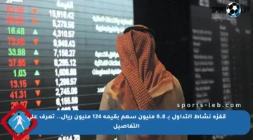 قفزة نشاط التداول بـ 6.8 مليون سهم بقيمة 124 مليون ريال.. تعرف على التفاصيل